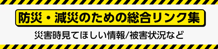 防災・減災のための総合リンク集|災害時見てほしい情報/被害状況など